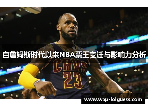 自詹姆斯时代以来NBA票王变迁与影响力分析
