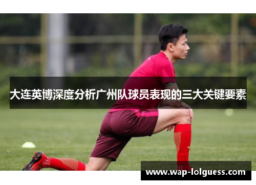 大连英博深度分析广州队球员表现的三大关键要素
