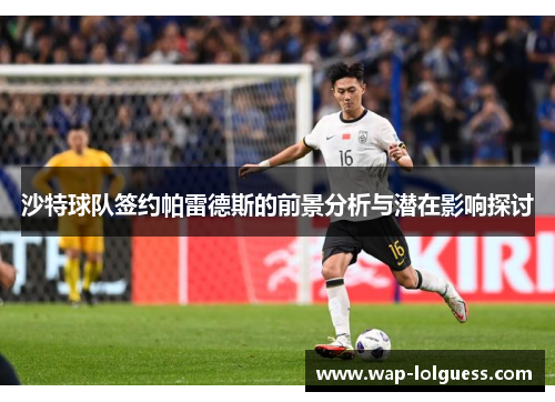 沙特球队签约帕雷德斯的前景分析与潜在影响探讨