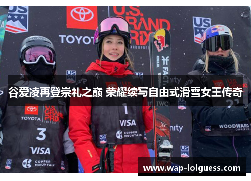 谷爱凌再登崇礼之巅 荣耀续写自由式滑雪女王传奇