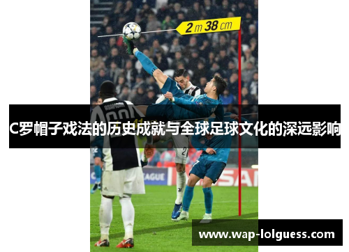 C罗帽子戏法的历史成就与全球足球文化的深远影响