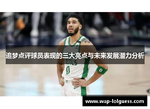 追梦点评球员表现的三大亮点与未来发展潜力分析