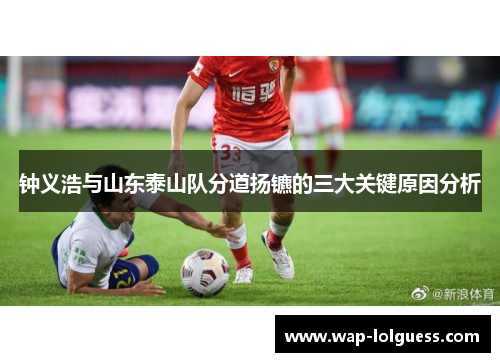 钟义浩与山东泰山队分道扬镳的三大关键原因分析