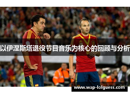 以伊涅斯塔退役节目音乐为核心的回顾与分析
