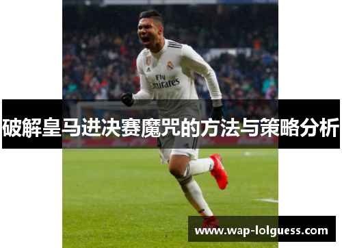 破解皇马进决赛魔咒的方法与策略分析