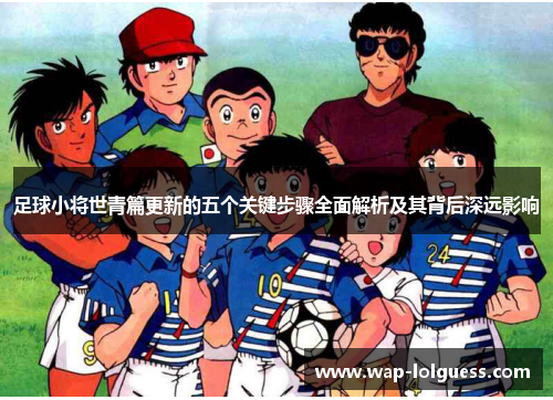 足球小将世青篇更新的五个关键步骤全面解析及其背后深远影响
