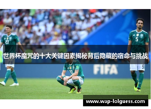 世界杯魔咒的十大关键因素揭秘背后隐藏的宿命与挑战