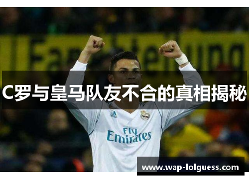 C罗与皇马队友不合的真相揭秘