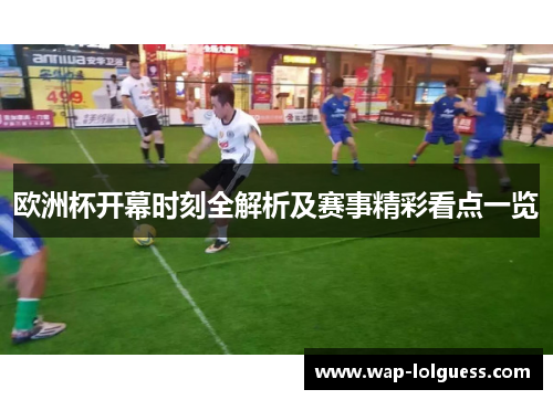 欧洲杯开幕时刻全解析及赛事精彩看点一览