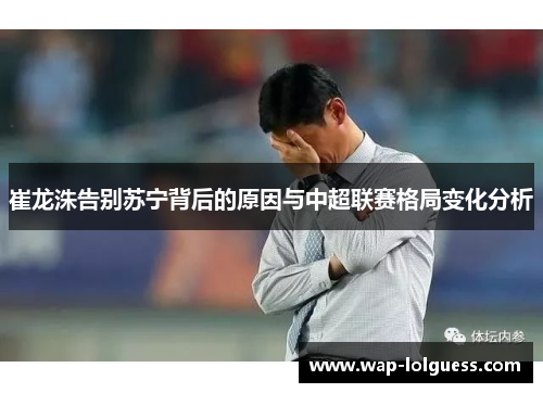 崔龙洙告别苏宁背后的原因与中超联赛格局变化分析